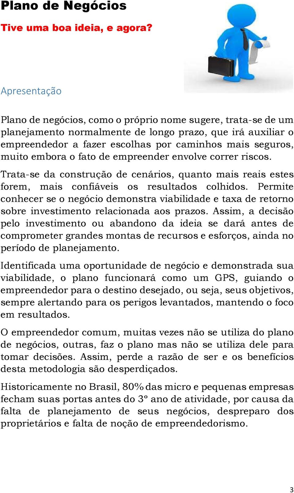 embora o fato de empreender envolve correr riscos. Trata-se da construção de cenários, quanto mais reais estes forem, mais confiáveis os resultados colhidos.