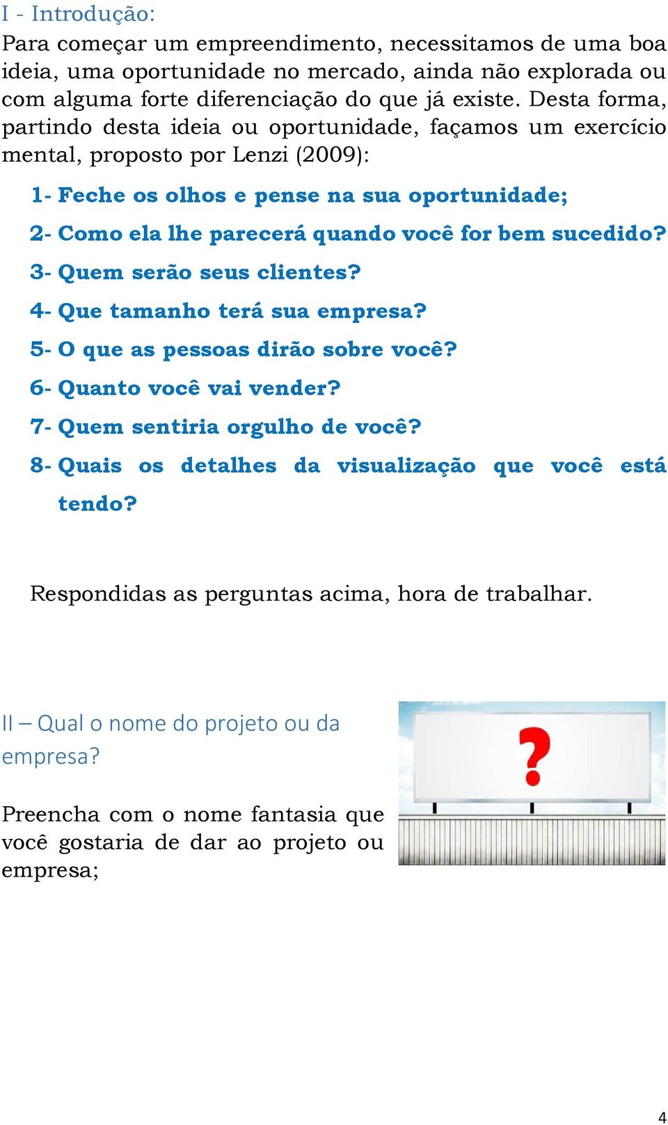 bem sucedido? 3- Quem serão seus clientes? 4- Que tamanho terá sua empresa? 5- O que as pessoas dirão sobre você? 6- Quanto você vai vender? 7- Quem sentiria orgulho de você?