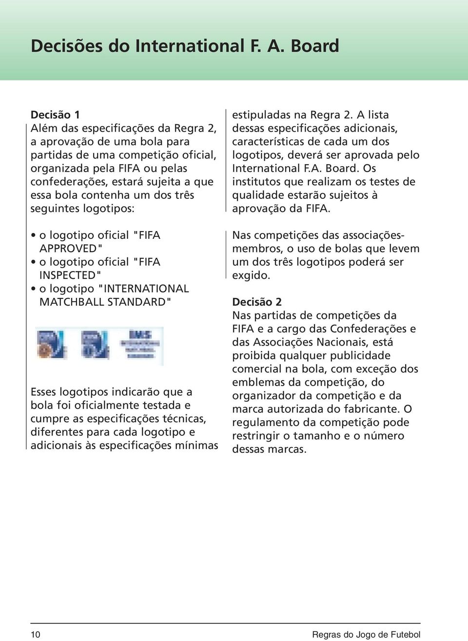 contenha um dos três seguintes logotipos: o logotipo oficial "FIFA APPROVED" o logotipo oficial "FIFA INSPECTED" o logotipo "INTERNATIONAL MATCHBALL STANDARD" Esses logotipos indicarão que a bola foi