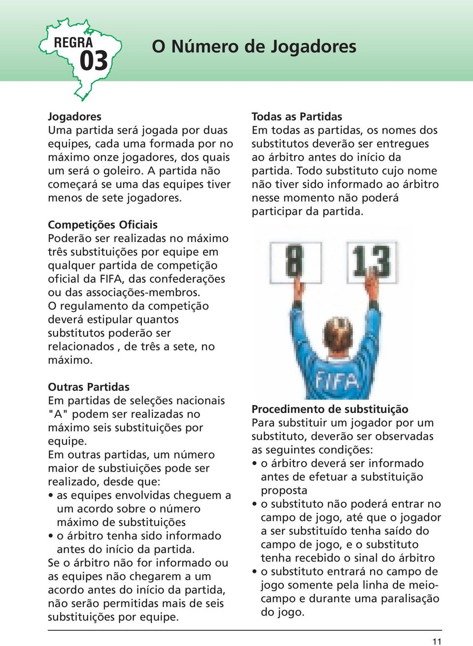 Competições Oficiais Poderão ser realizadas no máximo três substituições por equipe em qualquer partida de competição oficial da FIFA, das confederações ou das associações-membros.