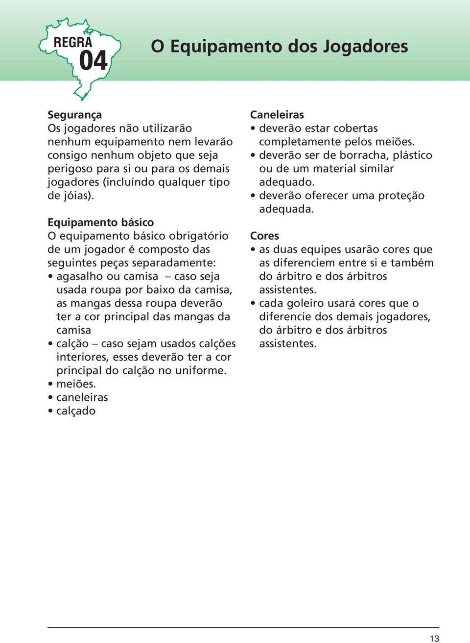 Equipamento básico O equipamento básico obrigatório de um jogador é composto das seguintes peças separadamente: agasalho ou camisa caso seja usada roupa por baixo da camisa, as mangas dessa roupa