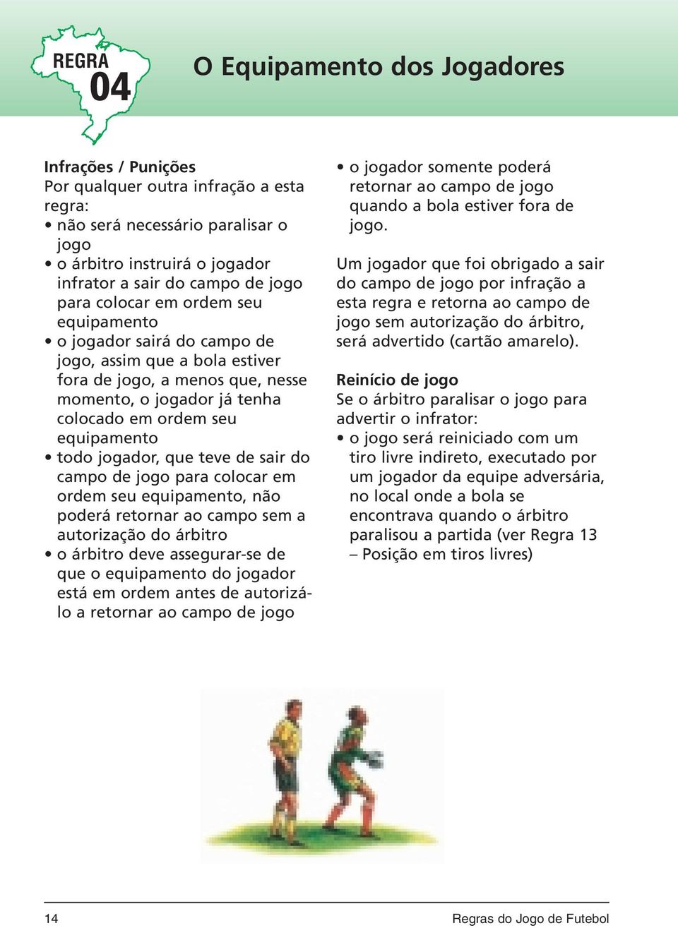 colocado em ordem seu equipamento todo jogador, que teve de sair do campo de jogo para colocar em ordem seu equipamento, não poderá retornar ao campo sem a autorização do árbitro o árbitro deve