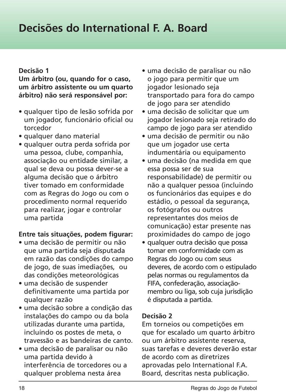 qualquer dano material qualquer outra perda sofrida por uma pessoa, clube, companhia, associação ou entidade similar, a qual se deva ou possa dever-se a alguma decisão que o árbitro tiver tomado em