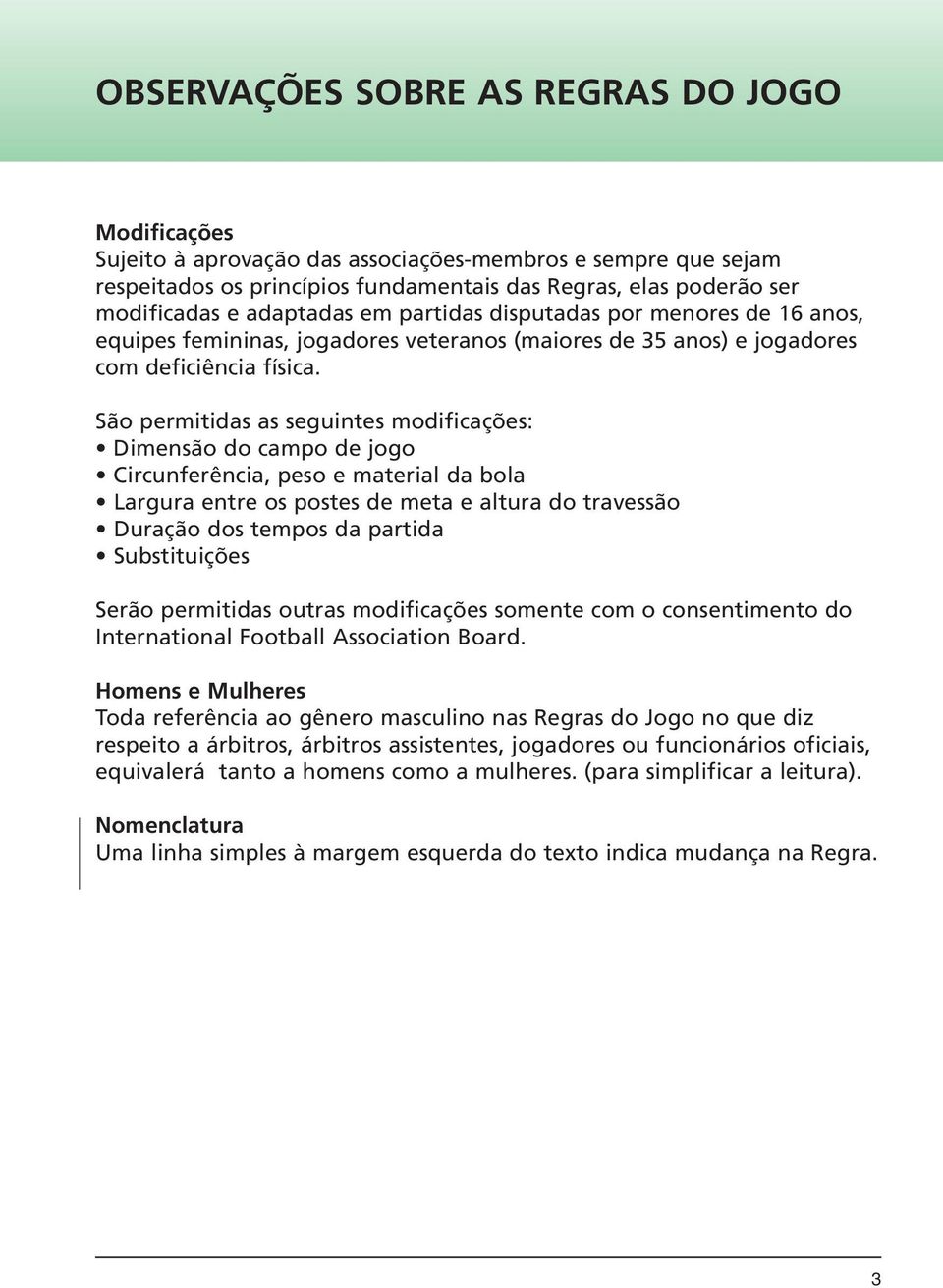 São permitidas as seguintes modificações: Dimensão do campo de jogo Circunferência, peso e material da bola Largura entre os postes de meta e altura do travessão Duração dos tempos da partida