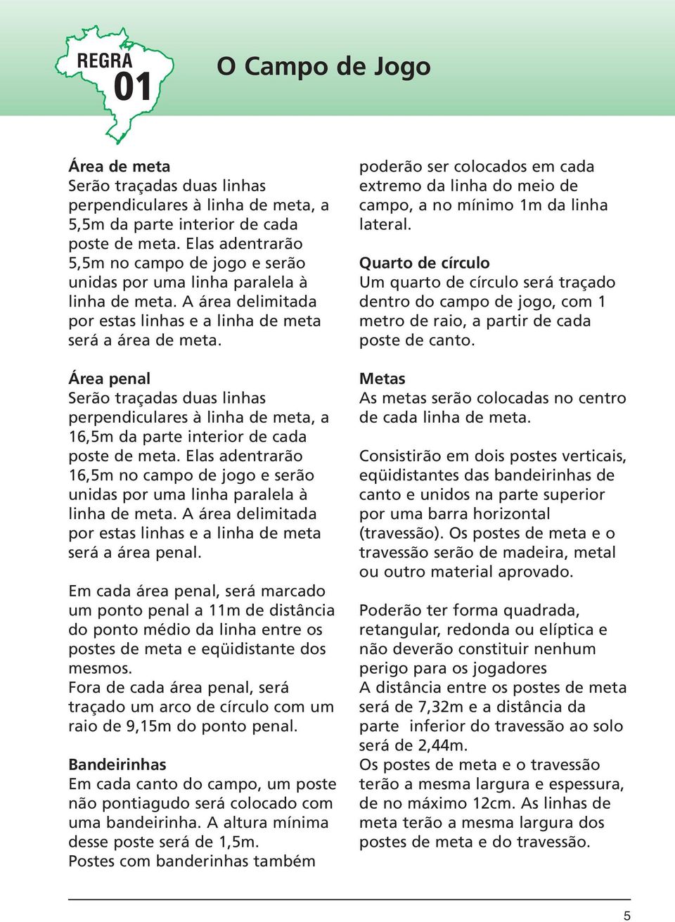 Área penal Serão traçadas duas linhas perpendiculares à linha de meta, a 16,5m da parte interior de cada poste de meta.