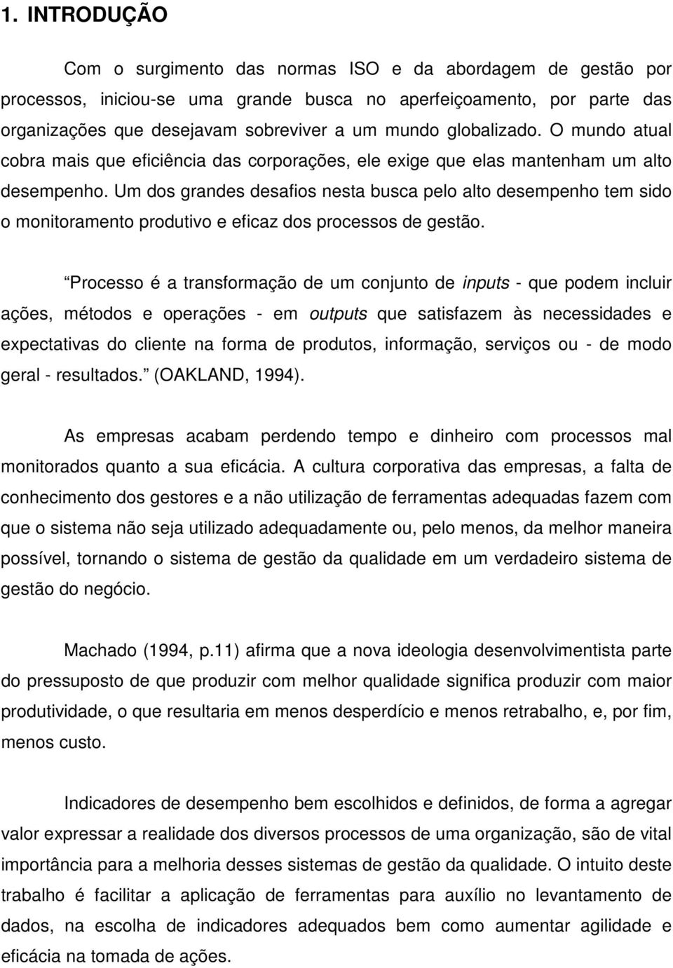 Um dos grandes desafios nesta busca pelo alto desempenho tem sido o monitoramento produtivo e eficaz dos processos de gestão.