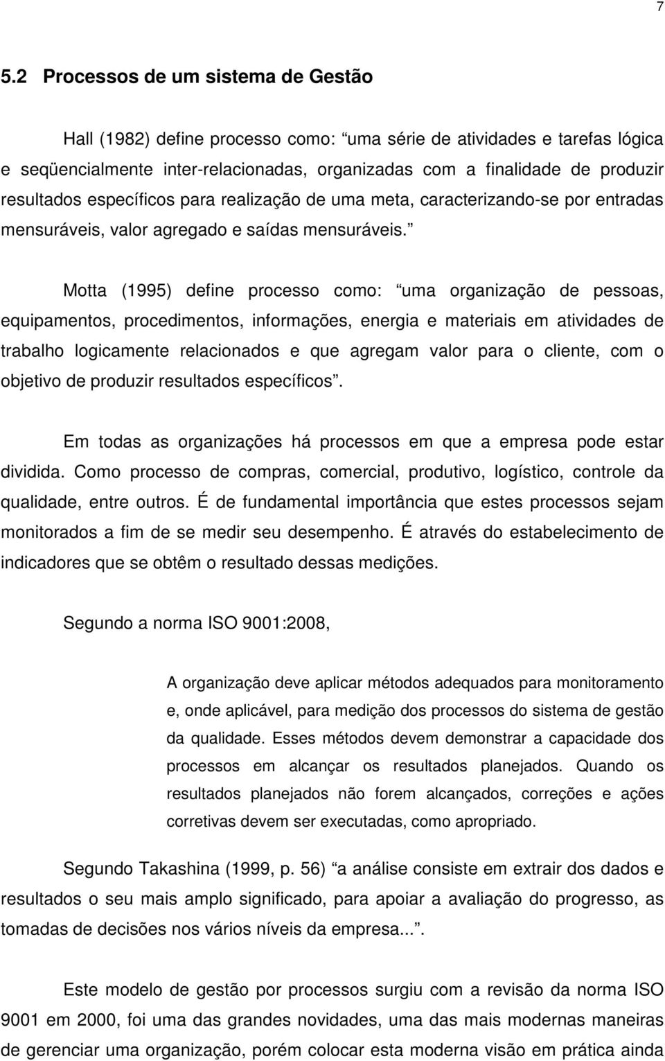 Motta (1995) define processo como: uma organização de pessoas, equipamentos, procedimentos, informações, energia e materiais em atividades de trabalho logicamente relacionados e que agregam valor