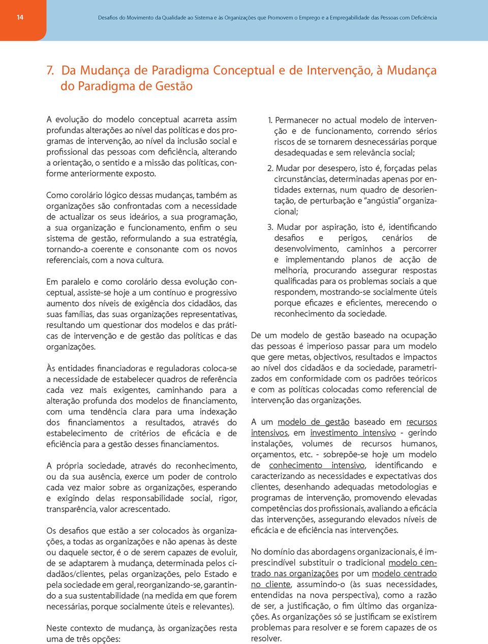 intervenção, ao nível da inclusão social e profissional das pessoas com deficiência, alterando a orientação, o sentido e a missão das políticas, conforme anteriormente exposto.