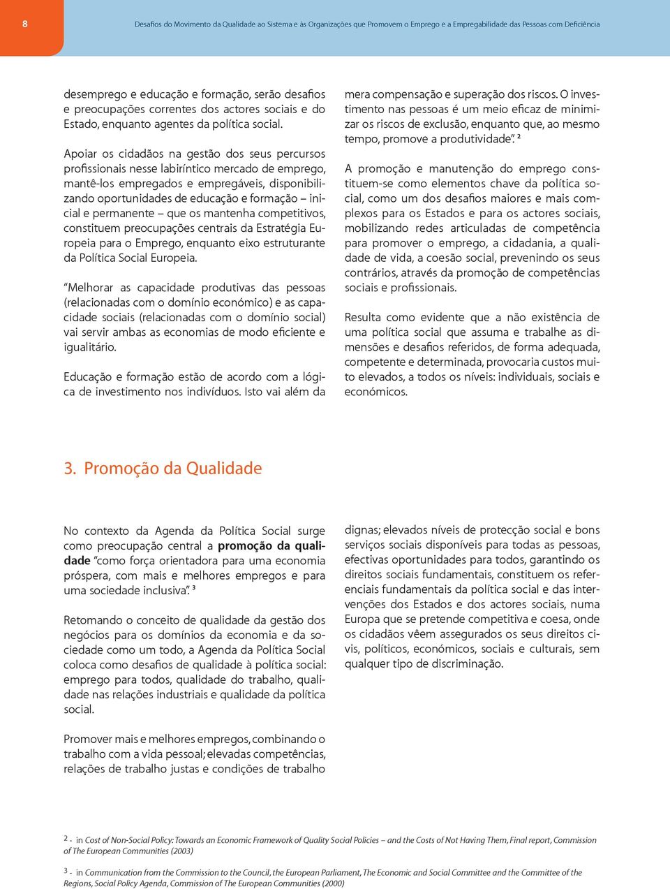 Apoiar os cidadãos na gestão dos seus percursos profissionais nesse labiríntico mercado de emprego, mantê-los empregados e empregáveis, disponibilizando oportunidades de educação e formação inicial e