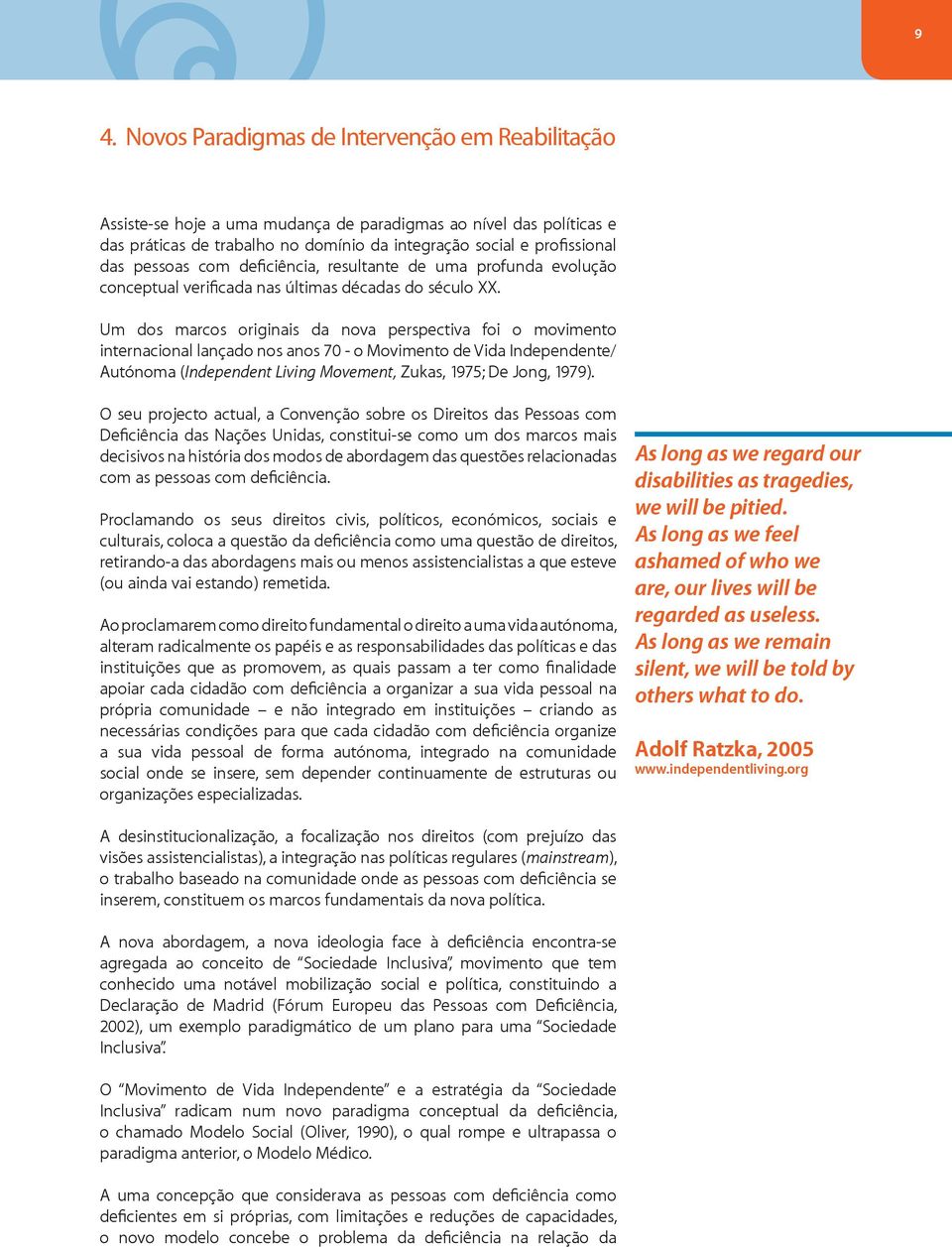 Um dos marcos originais da nova perspectiva foi o movimento internacional lançado nos anos 70 - o Movimento de Vida Independente/ Autónoma (Independent Living Movement, Zukas, 1975; De Jong, 1979).