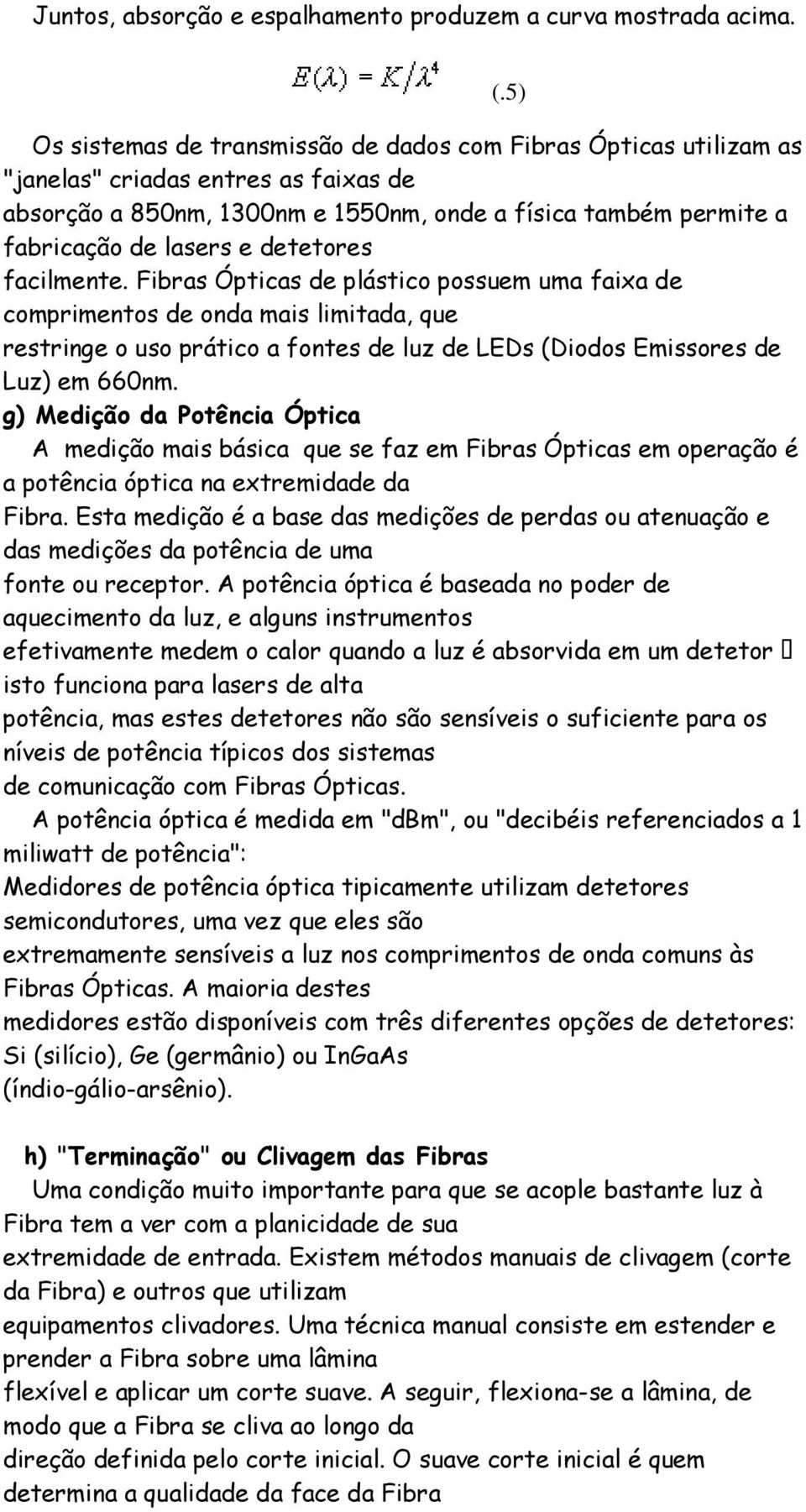 fontes de luz de LEDs (Diodos Emissores de Luz) em 660nm g) Medição da Potência Óptica A medição mais básica que se faz em Fibras Ópticas em operação é a potência óptica na extremidade da Fibra Esta