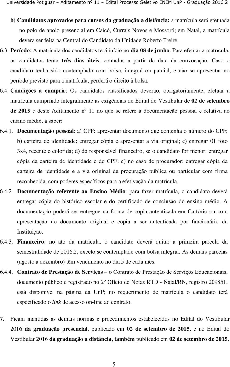 Para efetuar a matrícula, os candidatos terão três dias úteis, contados a partir da data da convocação.