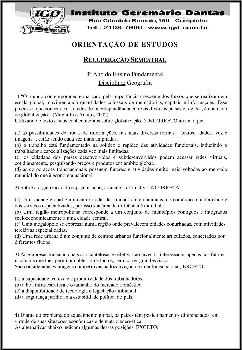 Esse processo, que conecta e cria redes de interdependência entre os diversos países e regiões, é chamado de globalização.