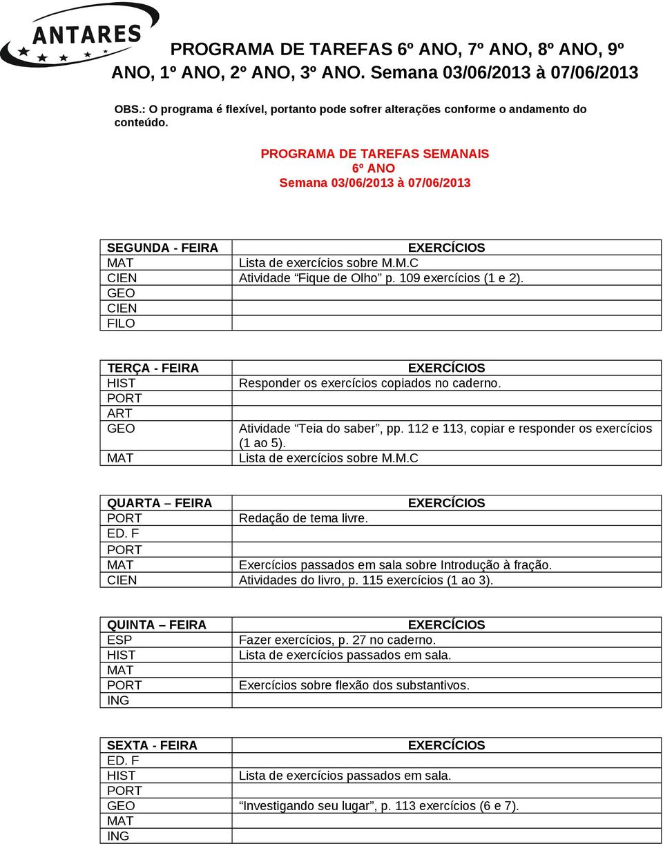 112 e 113, copiar e responder os exercícios (1 ao 5). Lista de exercícios sobre M.M.C QUA FEIRA Redação de tema livre. Exercícios passados em sala sobre Introdução à fração. Atividades do livro, p.