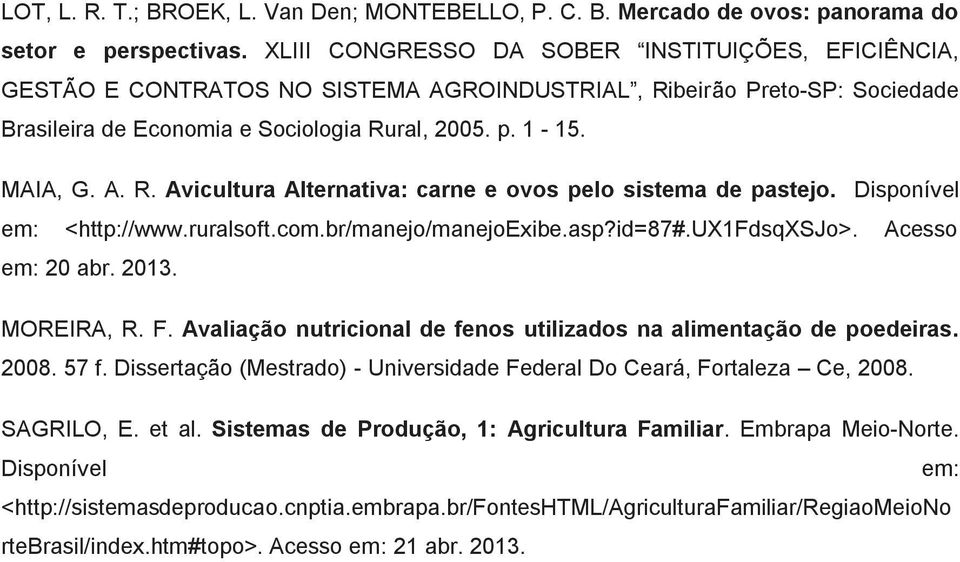 Disponível em: <http://www.ruralsoft.com.br/manejo/manejoexibe.asp?id=87#.ux1fdsqxsjo>. Acesso em: 20 abr. 2013. MOREIRA, R. F. Avaliação nutricional de fenos utilizados na alimentação de poedeiras.