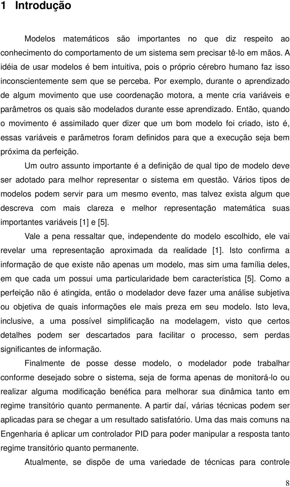 Por exemplo, durante o aprendzado de algum movmento que use coordenação motora, a mente cra varáves e parâmetros os quas são modelados durante esse aprendzado.