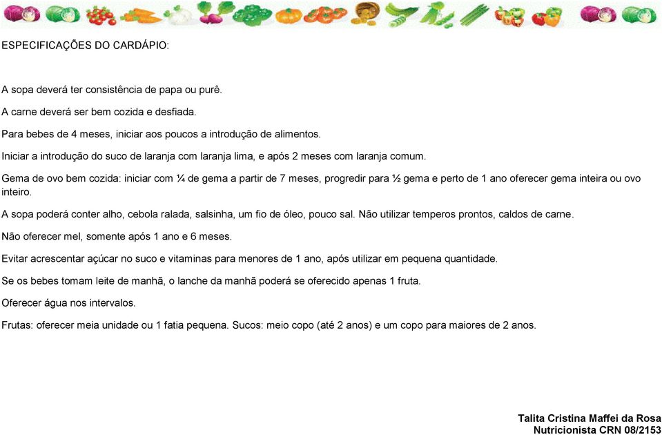 Gema de ovo bem cozida: iniciar com ¼ de gema a partir de 7 meses, progredir para ½ gema e perto de 1 ano oferecer gema inteira ou ovo inteiro.