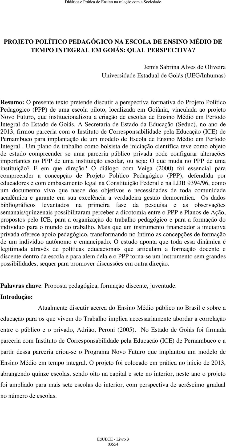 piloto, localizada em Goiânia, vinculada ao projeto Novo Futuro, que institucionalizou a criação de escolas de Ensino Médio em Período Integral do Estado de Goiás.