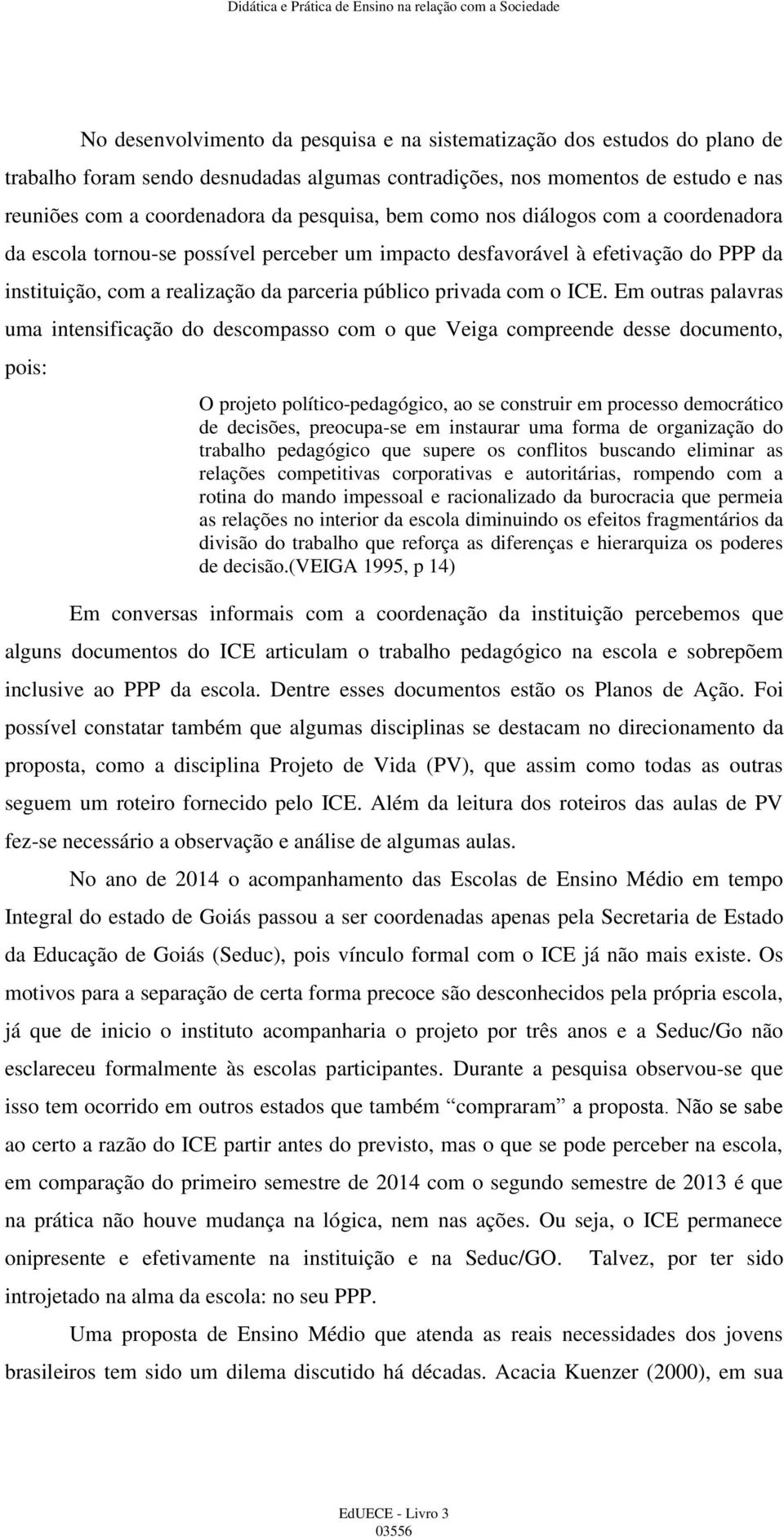 ICE. Em outras palavras uma intensificação do descompasso com o que Veiga compreende desse documento, pois: O projeto político-pedagógico, ao se construir em processo democrático de decisões,