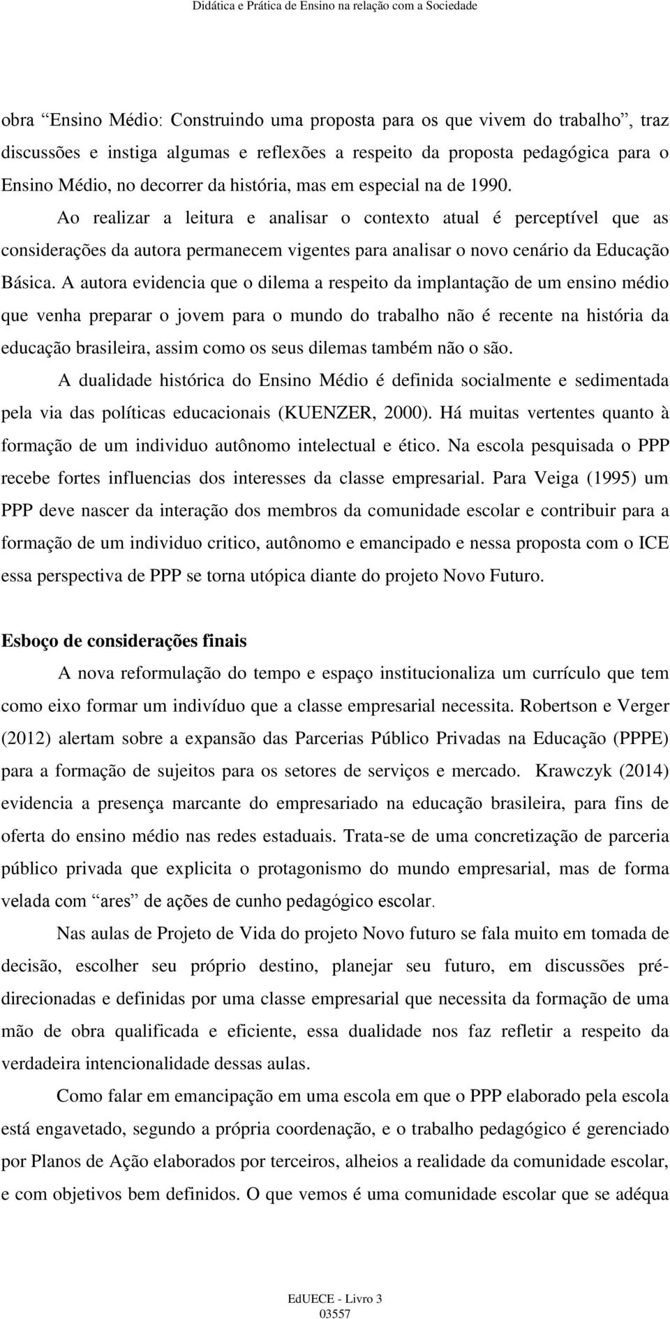 Ao realizar a leitura e analisar o contexto atual é perceptível que as considerações da autora permanecem vigentes para analisar o novo cenário da Educação Básica.