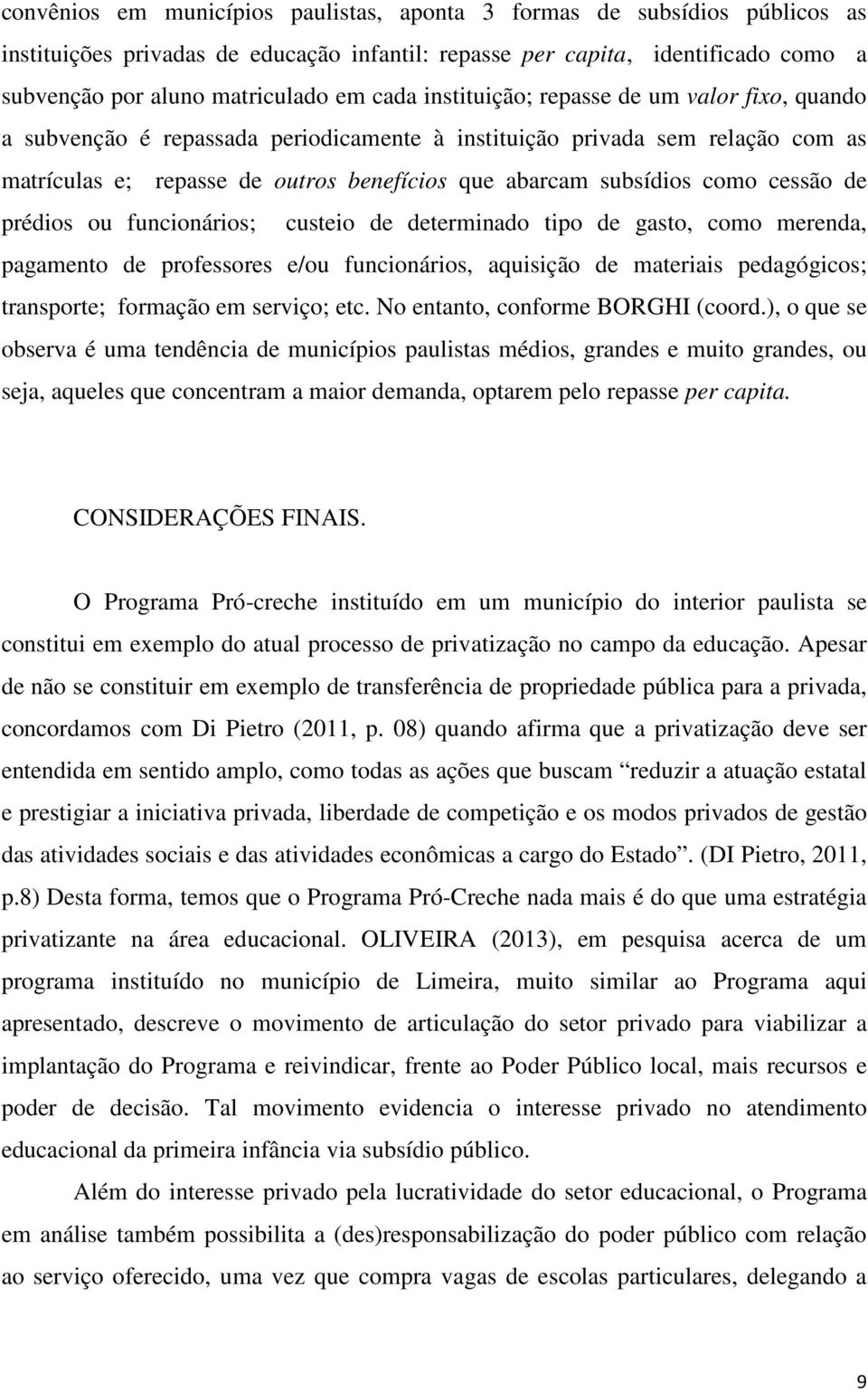 cessão de prédios ou funcionários; custeio de determinado tipo de gasto, como merenda, pagamento de professores e/ou funcionários, aquisição de materiais pedagógicos; transporte; formação em serviço;