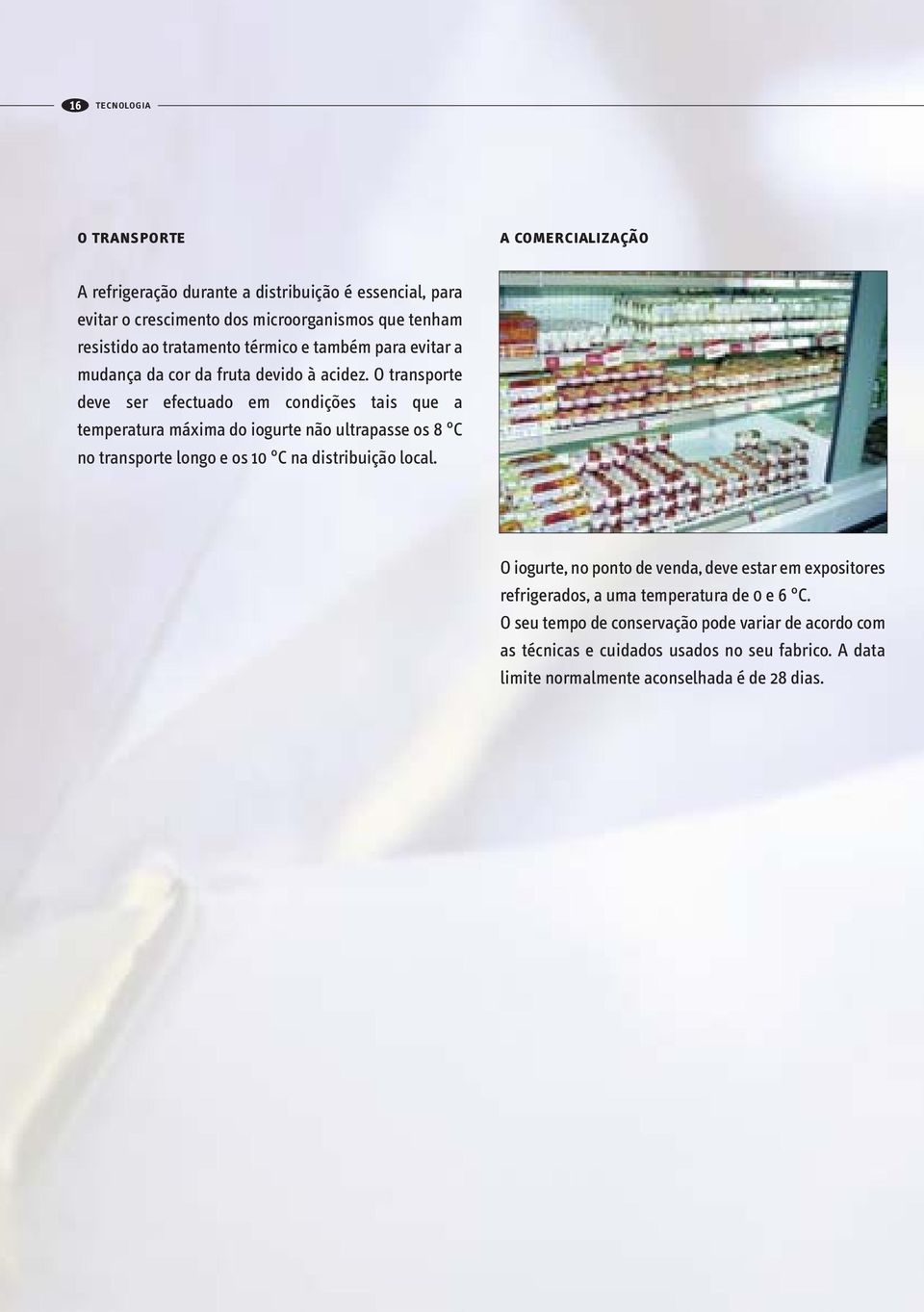 O transporte deve ser efectuado em condições tais que a temperatura máxima do iogurte não ultrapasse os 8 C no transporte longo e os 10 C na distribuição local.