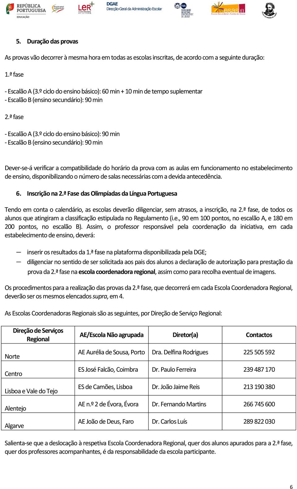 º ciclo do ensino básico): 90 min - Escalão B (ensino secundário): 90 min Dever-se-á verificar a compatibilidade do horário da prova com as aulas em funcionamento no estabelecimento de ensino,