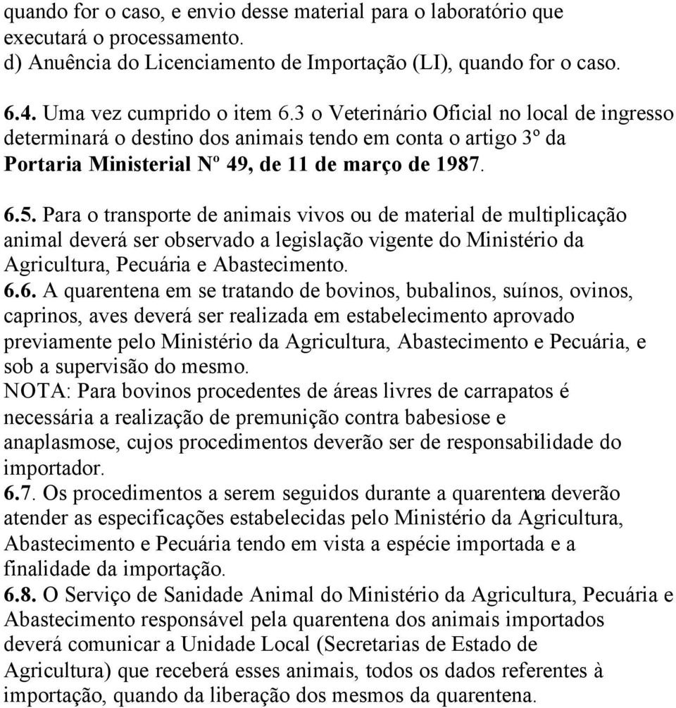 Para o transporte de animais vivos ou de material de multiplicação animal deverá ser observado a legislação vigente do Ministério da Agricultura, Pecuária e Abastecimento. 6.