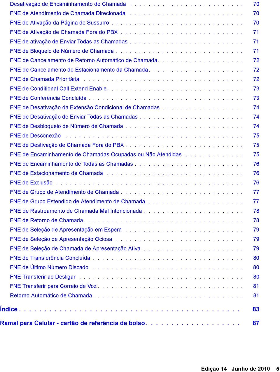 ........................... 71 FNE de Cancelamento de Retorno Automático de Chamada................... 72 FNE de Cancelamento do Estacionamento da Chamada..................... 72 FNE de Chamada Prioritária.