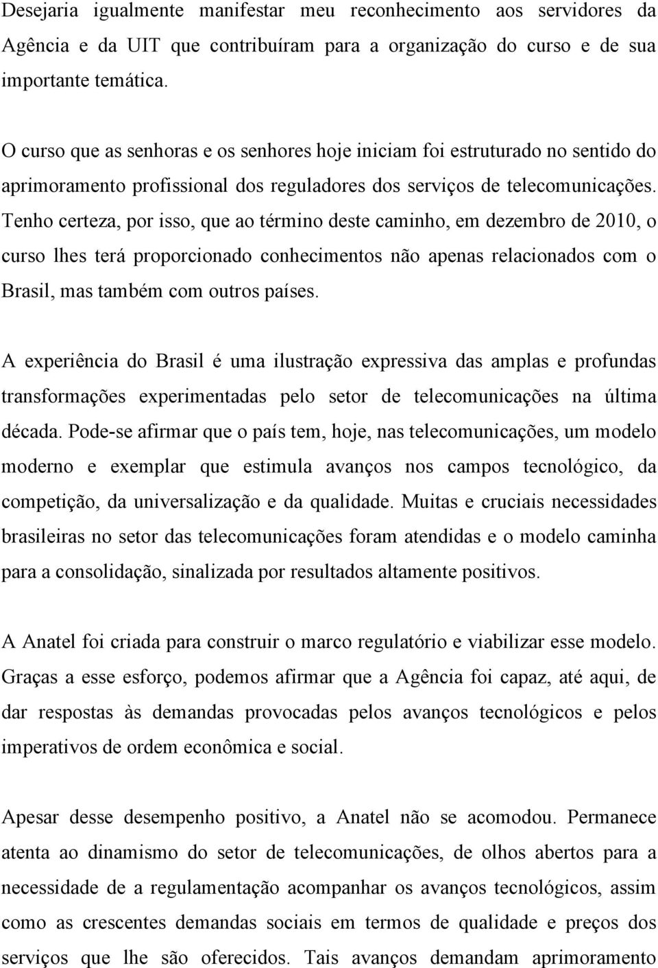 Tenho certeza, por isso, que ao término deste caminho, em dezembro de 2010, o curso lhes terá proporcionado conhecimentos não apenas relacionados com o Brasil, mas também com outros países.