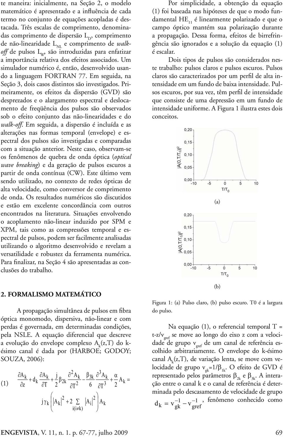 relativa dos efeitos associados. Um simulador numérico é, então, desenvolvido usando a linguagem FORTRAN 77. Em seguida, na Seção 3, dois casos distintos são investigados.