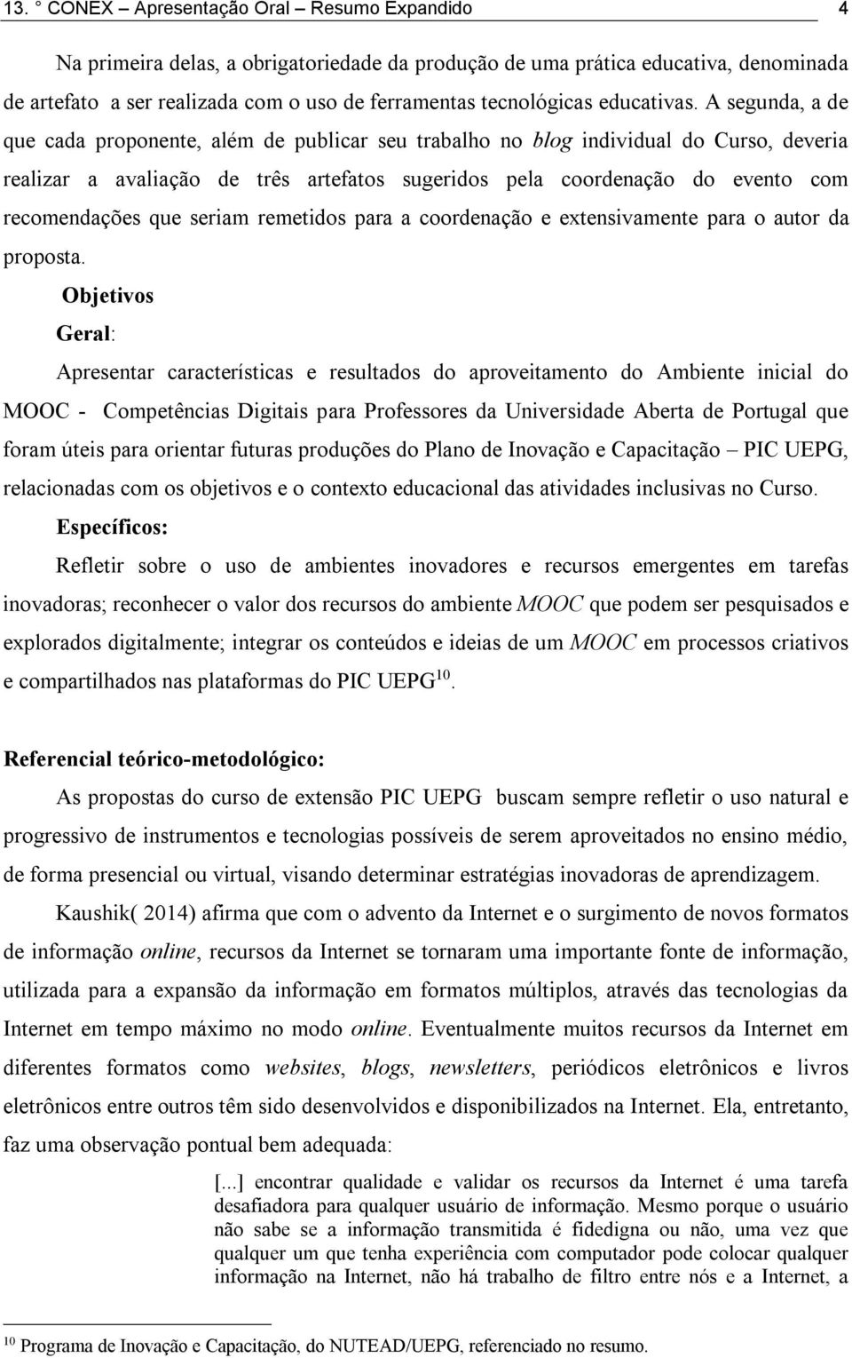 A segunda, a de que cada proponente, além de publicar seu trabalho no blog individual do Curso, deveria realizar a avaliação de três artefatos sugeridos pela coordenação do evento com recomendações