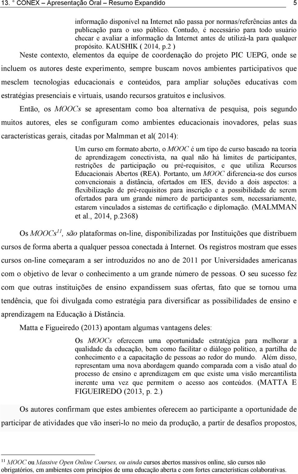 2 ) Neste contexto, elementos da equipe de coordenação do projeto PIC UEPG, onde se incluem os autores deste experimento, sempre buscam novos ambientes participativos que mesclem tecnologias