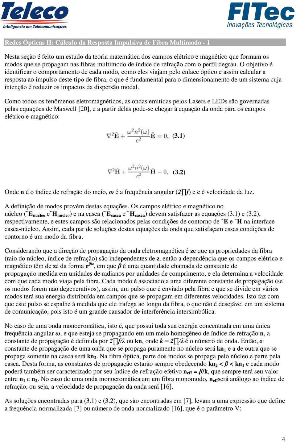 O objetivo é identificar o comportamento de cada modo, como eles viajam pelo enlace óptico e assim calcular a resposta ao impulso deste tipo de fibra, o que é fundamental para o dimensionamento de um