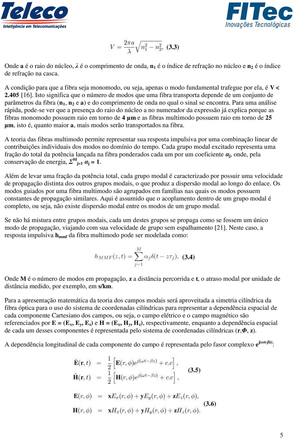 Isto significa que o número de modos que uma fibra transporta depende de um conjunto de parâmetros da fibra (n 1, n 2 e a) e do comprimento de onda no qual o sinal se encontra.