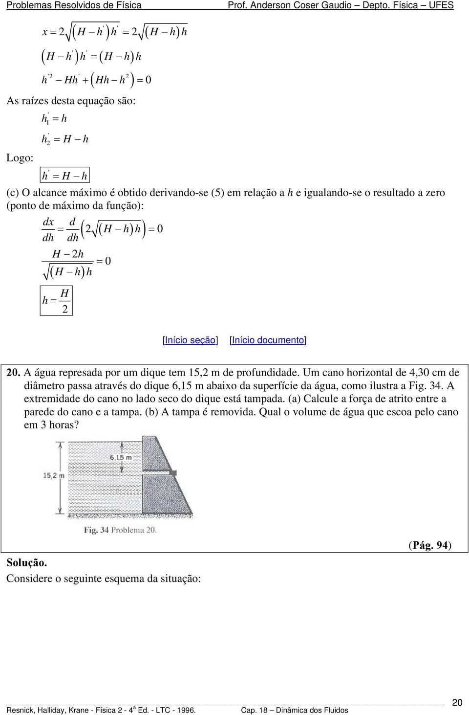 Um cano horizontal de 4,30 cm de diâmetro passa através do dique 6,15 m abaixo da superfície da água, como ilustra a Fig. 34. A extremidade do cano no lado seco do dique está tampada.