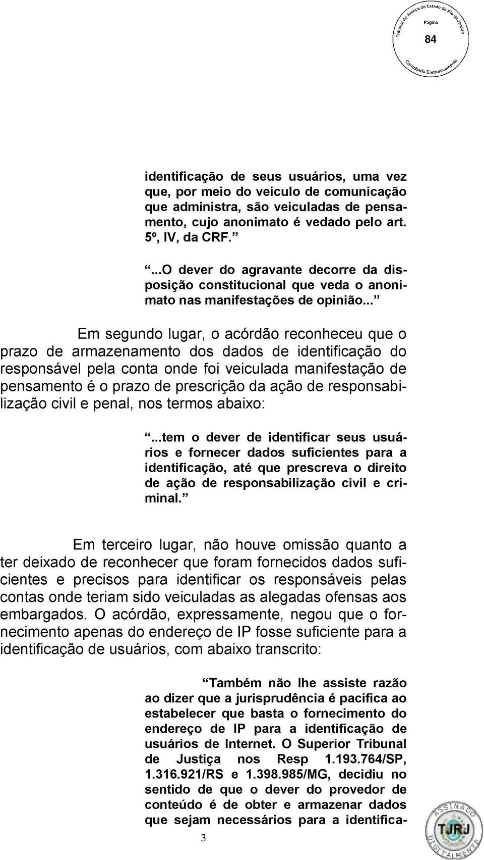 .. Em segundo lugar, o acórdão reconheceu que o prazo de armazenamento dos dados de identificação do responsável pela conta onde foi veiculada manifestação de pensamento é o prazo de prescrição da