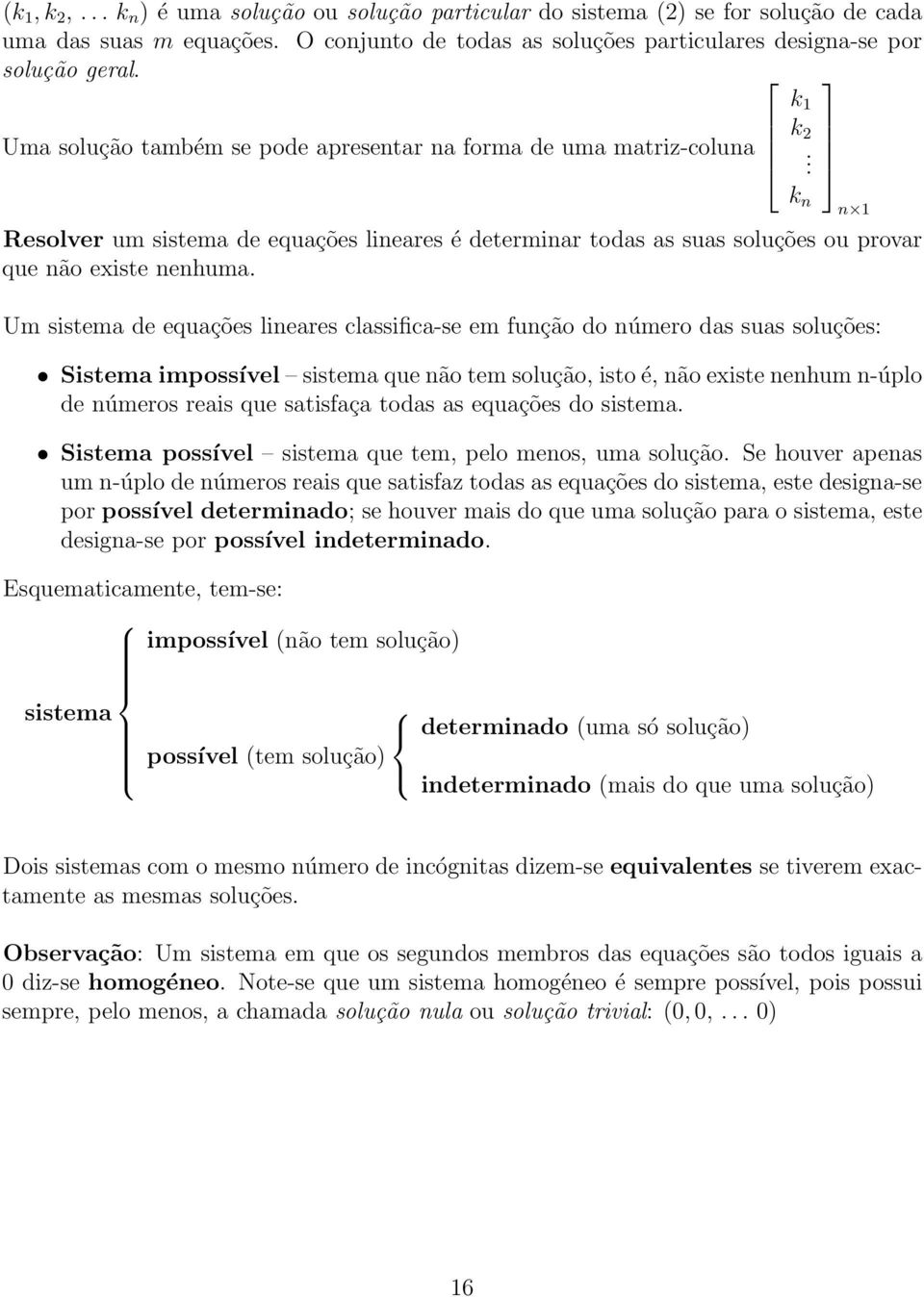 Um sistema de equações lineares classifica-se em função do número das suas soluções: ˆ Sistema impossível sistema que não tem solução, isto é, não existe nenhum n-úplo de números reais que satisfaça