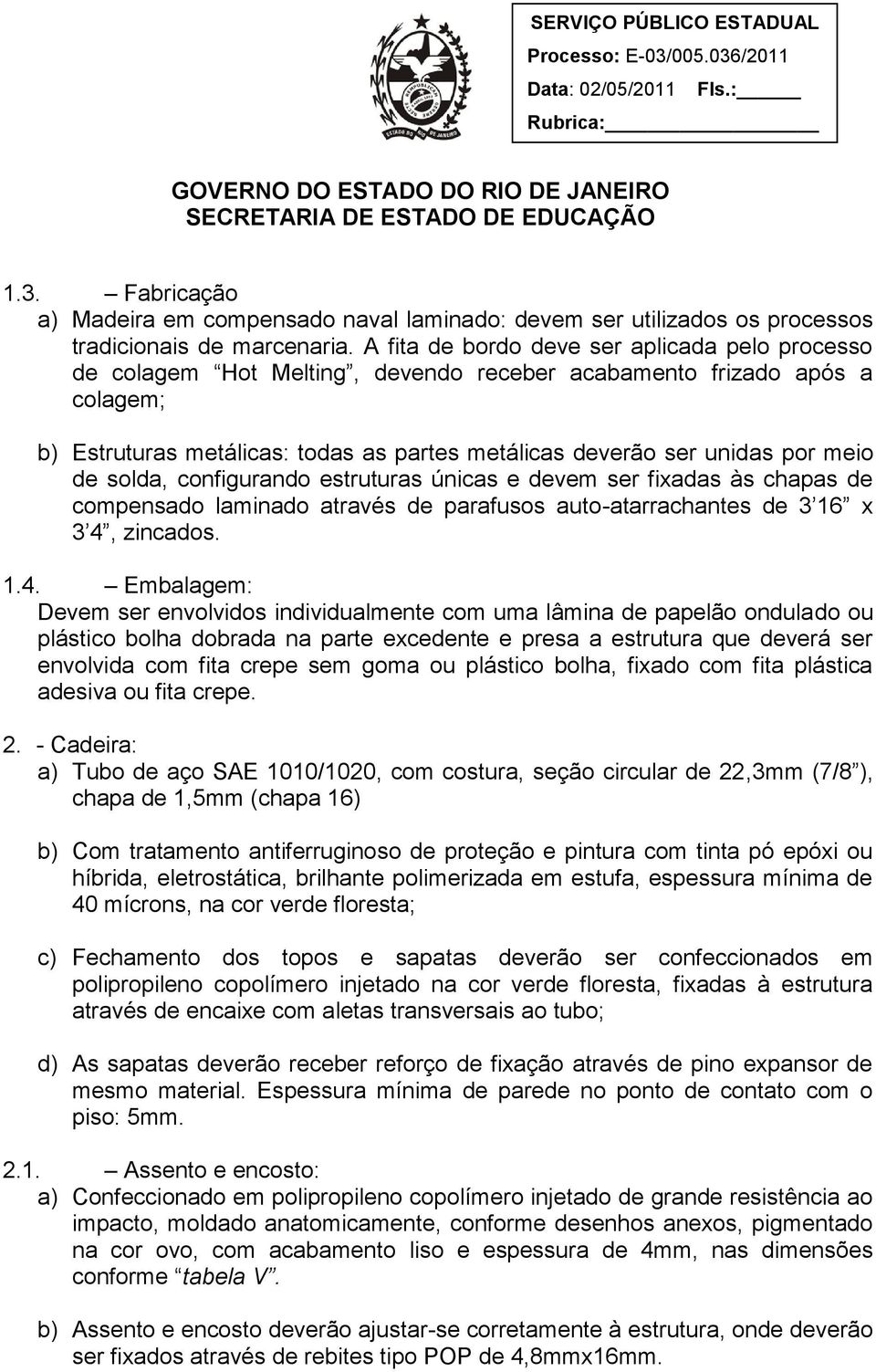 meio de solda, configurando estruturas únicas e devem ser fixadas às chapas de compensado laminado através de parafusos auto-atarrachantes de 3 16 x 3 4,