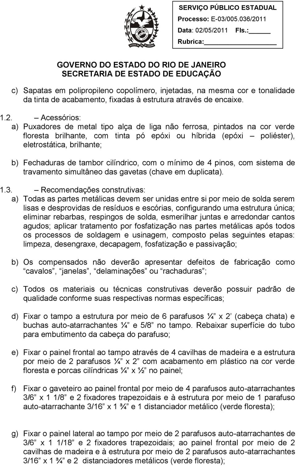 tambor cilíndrico, com o mínimo de 4 pinos, com sistema de travamento simultâneo das gavetas (chave em duplicata). 1.3.