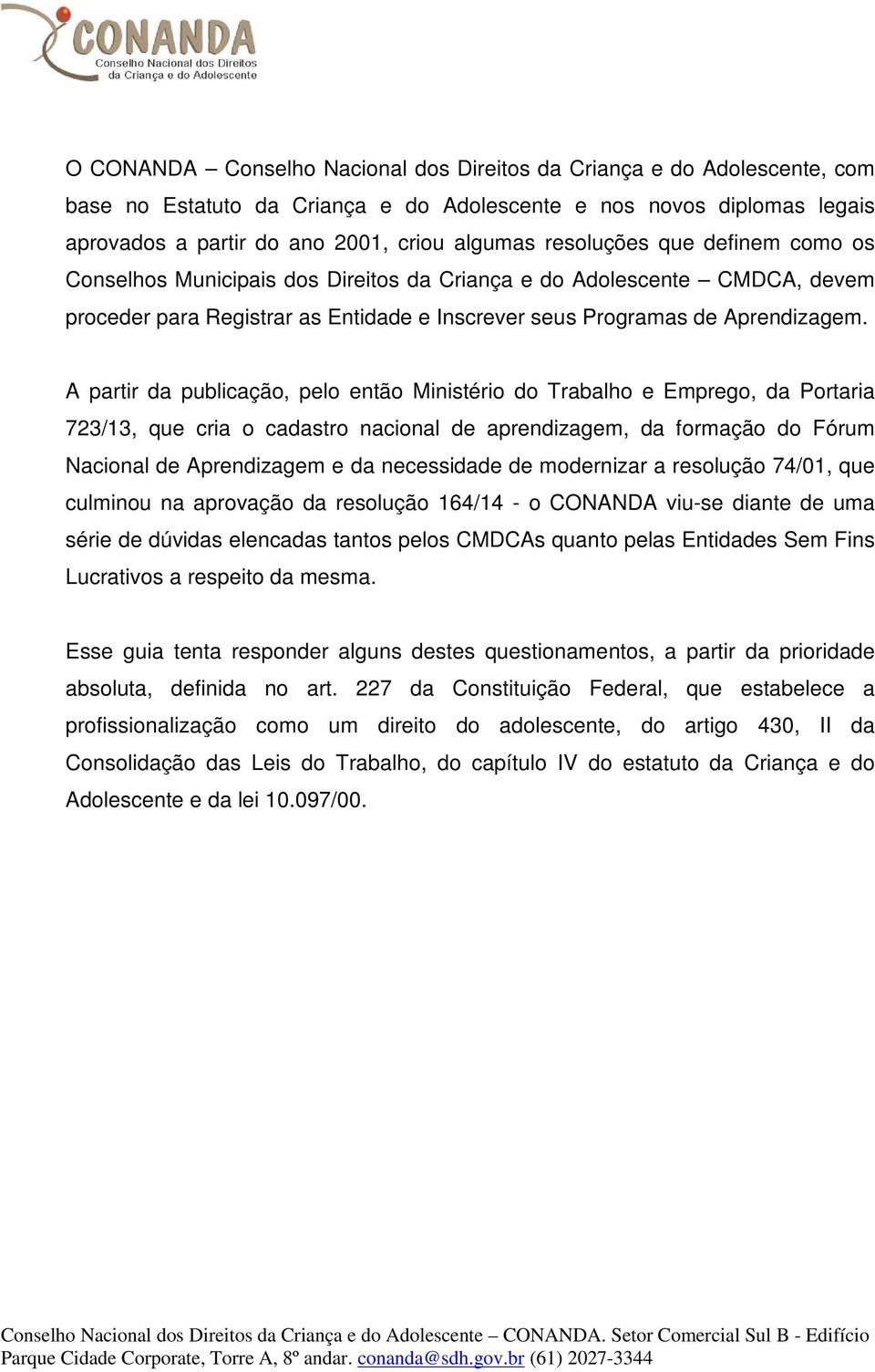 A partir da publicação, pelo então Ministério do Trabalho e Emprego, da Portaria 723/13, que cria o cadastro nacional de aprendizagem, da formação do Fórum Nacional de Aprendizagem e da necessidade