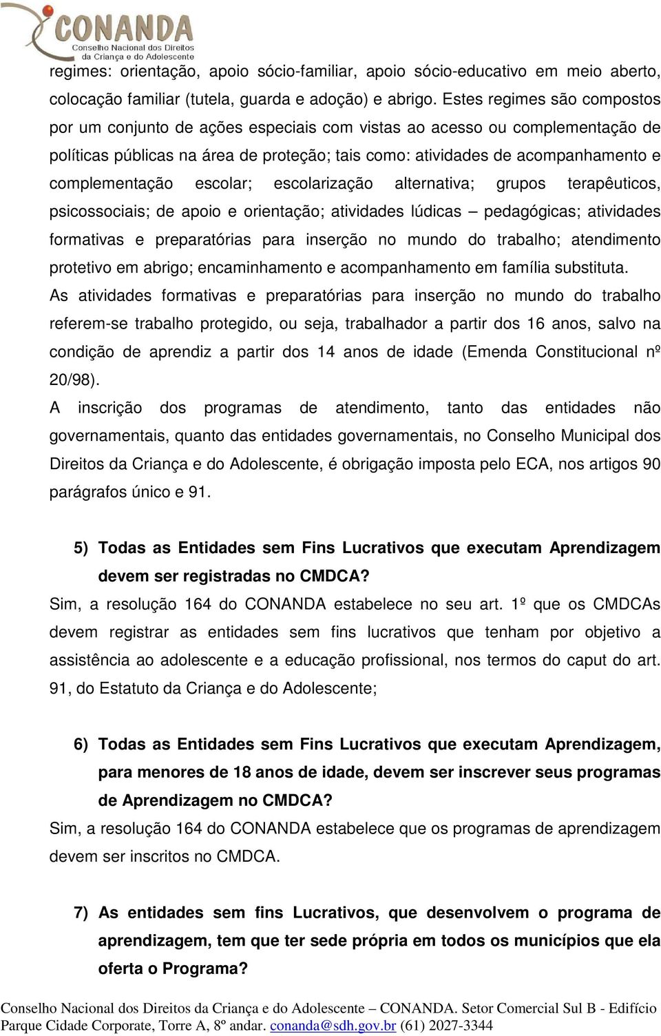 complementação escolar; escolarização alternativa; grupos terapêuticos, psicossociais; de apoio e orientação; atividades lúdicas pedagógicas; atividades formativas e preparatórias para inserção no