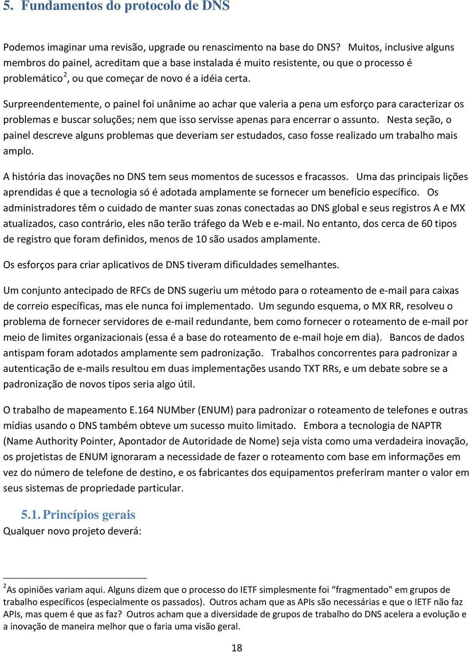 Surpreendentemente, o painel foi unânime ao achar que valeria a pena um esforço para caracterizar os problemas e buscar soluções; nem que isso servisse apenas para encerrar o assunto.