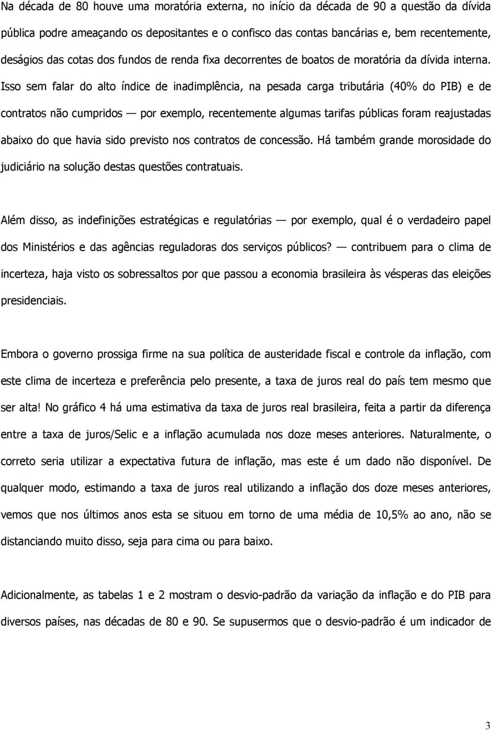 Isso sem falar do alto índice de inadimplência, na pesada carga tributária (40% do PIB) e de contratos não cumpridos por exemplo, recentemente algumas tarifas públicas foram reajustadas abaixo do que