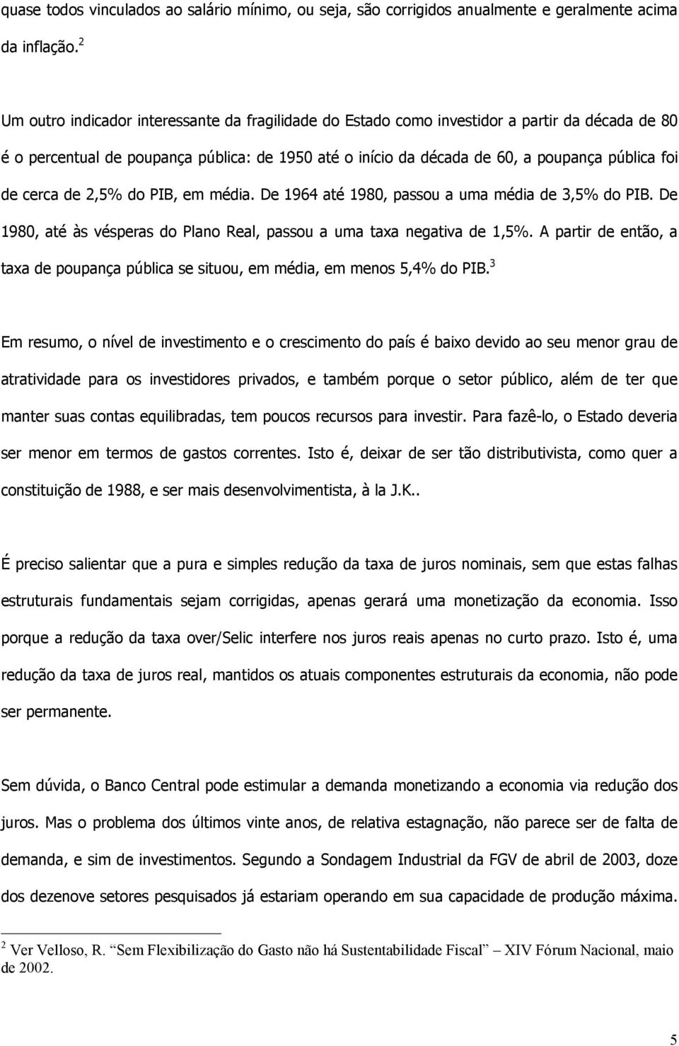 cerca de 2,5% do PIB, em média. De 1964 até 1980, passou a uma média de 3,5% do PIB. De 1980, até às vésperas do Plano Real, passou a uma taxa negativa de 1,5%.