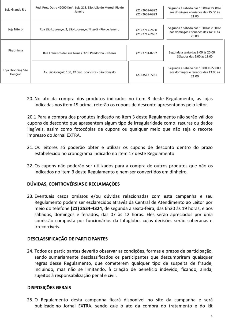 Segunda à sábado das 10:00 às 20:00 e aos domingos e feriados das 14:00 às 20:00 Piratininga Rua Francisco da Cruz Nunes, 320.