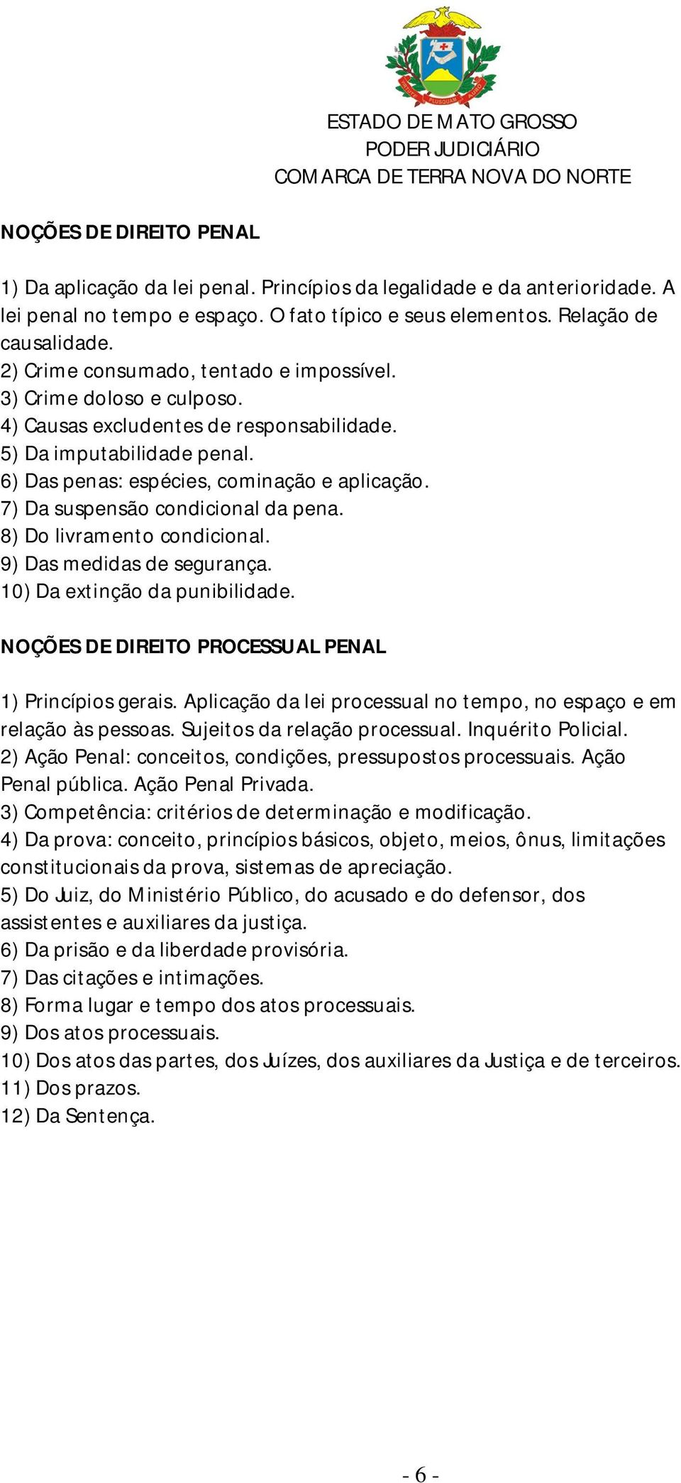 7) Da suspensão condicional da pena. 8) Do livramento condicional. 9) Das medidas de segurança. 10) Da extinção da punibilidade. NOÇÕES DE DIREITO PROCESSUAL PENAL 1) Princípios gerais.