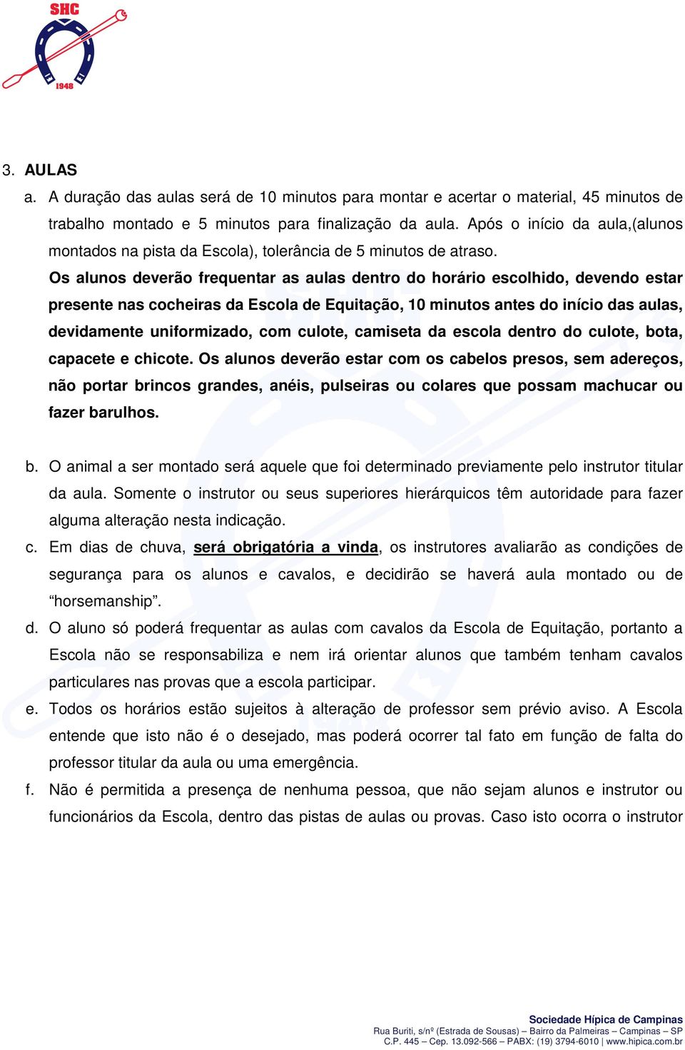 Os alunos deverão frequentar as aulas dentro do horário escolhido, devendo estar presente nas cocheiras da Escola de Equitação, 10 minutos antes do início das aulas, devidamente uniformizado, com