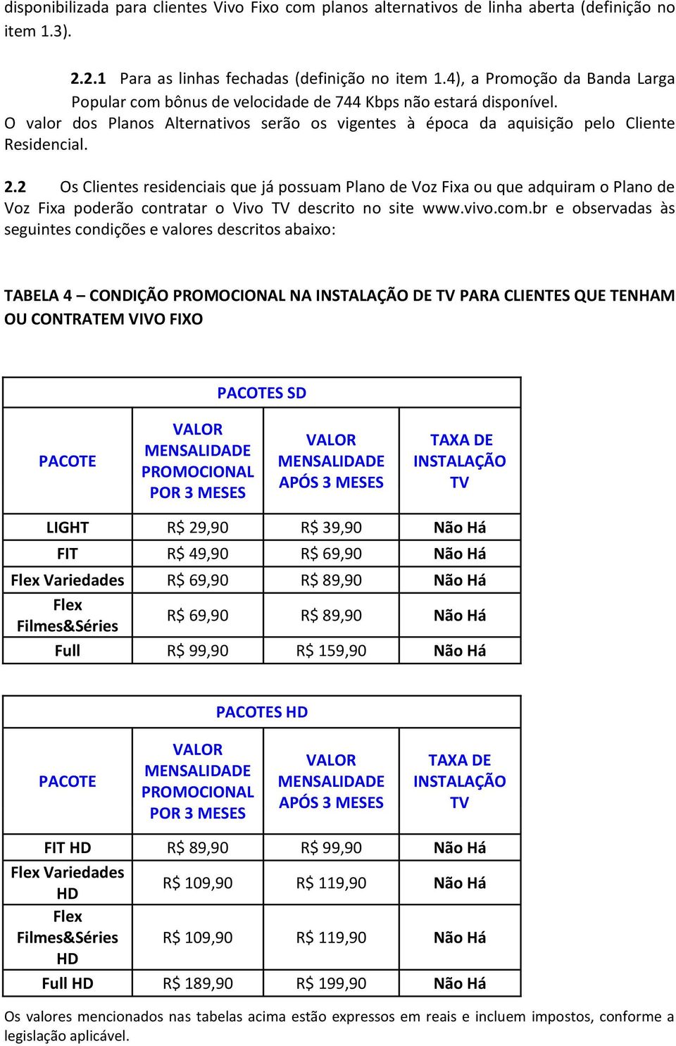 2 Os Clientes residenciais que já possuam Plano de Voz Fixa ou que adquiram o Plano de Voz Fixa poderão contratar o Vivo TV descrito no site www.vivo.com.