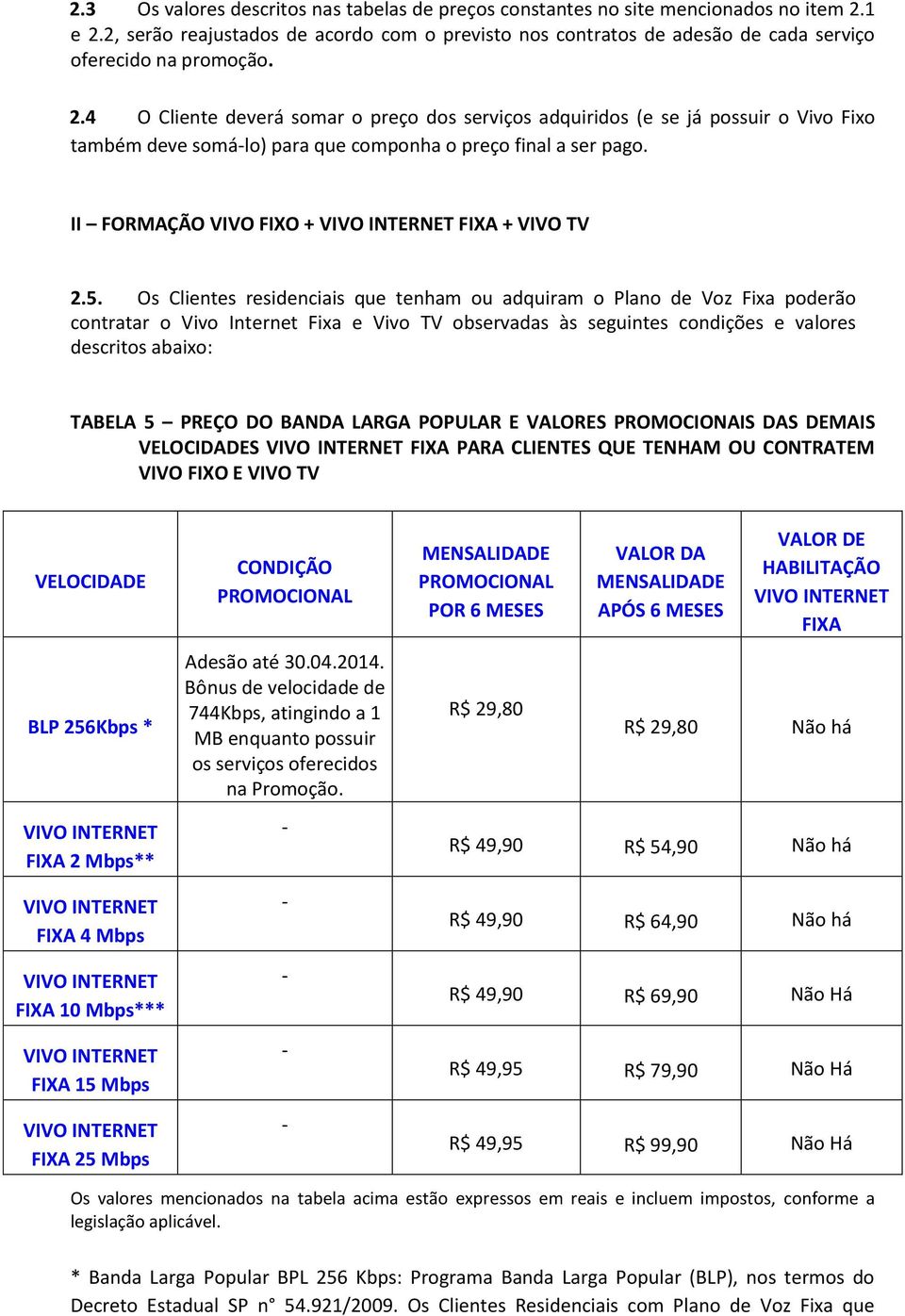 4 O Cliente deverá somar o preço dos serviços adquiridos (e se já possuir o Vivo Fixo também deve somá-lo) para que componha o preço final a ser pago. II FORMAÇÃO + FIXA + VIVO TV 2.5.